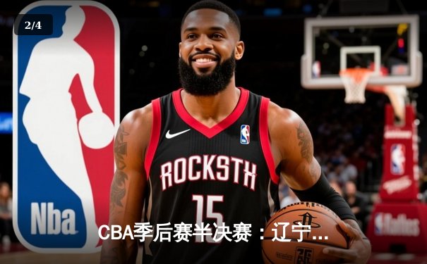 CBA季后赛半决赛：辽宁本钢加时险胜广东宏远，赵继伟砍下35分 - 2