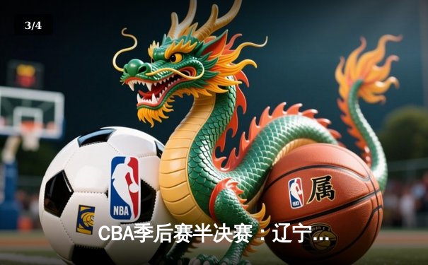 CBA季后赛半决赛：辽宁本钢加时险胜广东宏远，赵继伟砍下35分 - 3