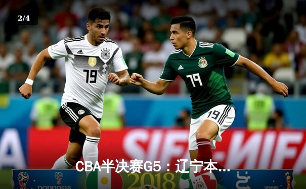 CBA半决赛G5：辽宁本钢加时逆转广东宏远 赵继伟砍35分创生涯新高 - 2