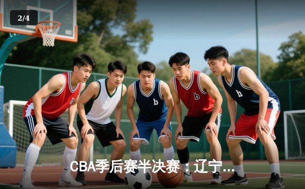 CBA季后赛半决赛：辽宁本钢加时险胜广东宏远，赵继伟砍下35分 - 2